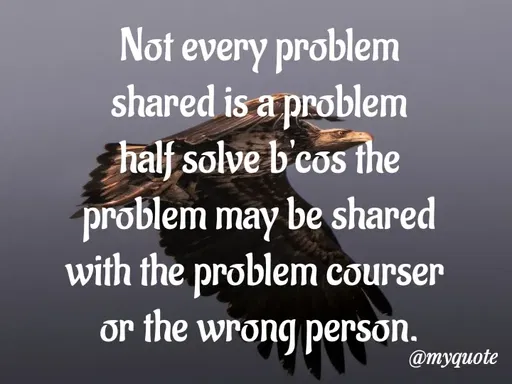 Quote by Amor Powers - Not every problem
shared is a problem
half solve b'cos the
problem may be shared
with the problem courser 
or the wrong person. - Made using Quotes Creator App, Post Maker App