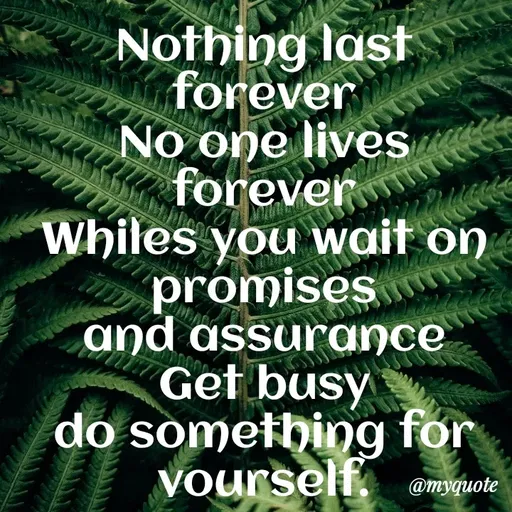 Quote by Amor Powers - Nothing last forever
No one lives forever
Whiles you wait on promises
and assurance
Get busy
do something for yourself. - Made using Quotes Creator App, Post Maker App