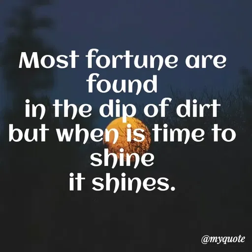 Quote by Amor Powers - Most fortune are found
in the dip of dirt
but when is time to shine
it shines. - Made using Quotes Creator App, Post Maker App
