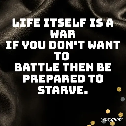 Quote by Amor Powers - life itself is a war
if you don't want to 
battle then be
prepared to starve. - Made using Quotes Creator App, Post Maker App