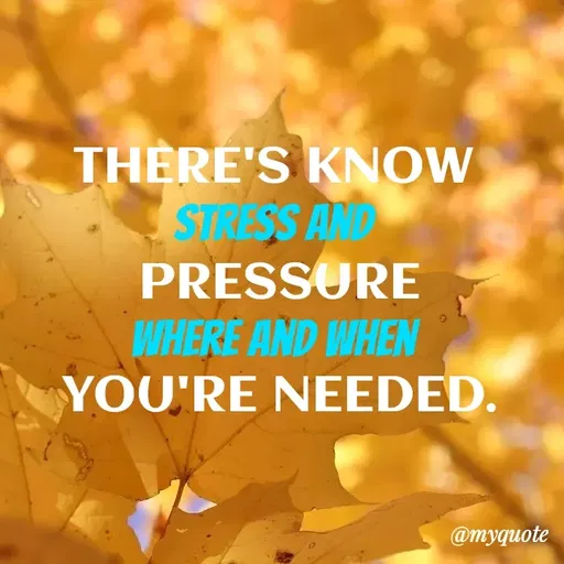 Quote by Amor Powers - THERE'S KNOW 
Stress and 
 PRESSURE 
Where and when 
YOU'RE NEEDED. - Made using Quotes Creator App, Post Maker App