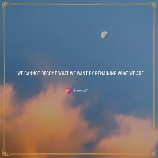 Quote by Rajeev Sharma - WE CANNOT BECOME WHAT WE WANT BY REMAINING WHAT WE ARE

@rajeevsh_07 - Made using Quotes Creator App, Post Maker App