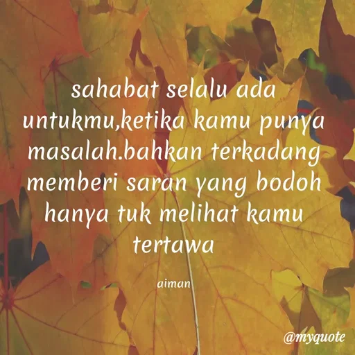 Quote by AMIRUL AIMAN - sahabat selalu ada
untukmu,ketika kamu punya
masalah.bahkan terkadang
memberi saran yang bodoh
hanya tuk melihat kamu
tertawa
aiman
@myquote
 - Made using Quotes Creator App, Post Maker App