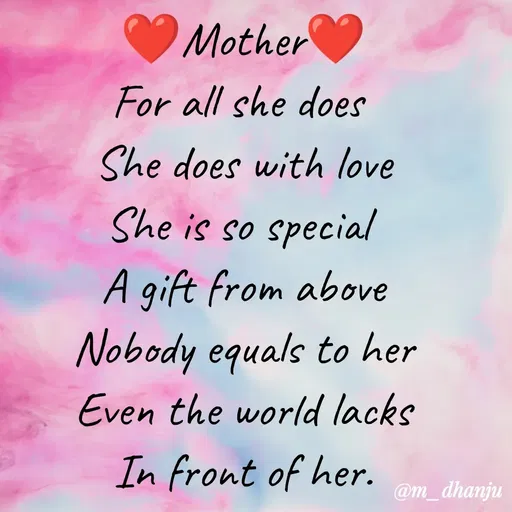 Quote by manpriya dhanju - Mother
For all she does
She does with love
She is so special
A gift from above
Nobody equals to her
Even the world lacks
In front of her.
@m_dhanju
 - Made using Quotes Creator App, Post Maker App
