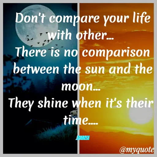 Quote by Jhansi Korrayi - Don't compare your life
with other.
There is no comparison
between the sun and the
...
moon...
They shine when it's their
time.
HANSI
@myquote
 - Made using Quotes Creator App, Post Maker App