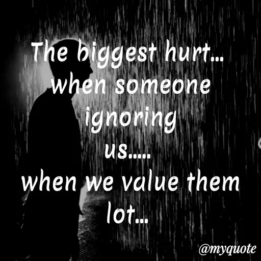 Quote by Jhansi Korrayi - The biggest hurt.
when someone
ignoring
us..
when we value them
lot..
@тудиote
 - Made using Quotes Creator App, Post Maker App