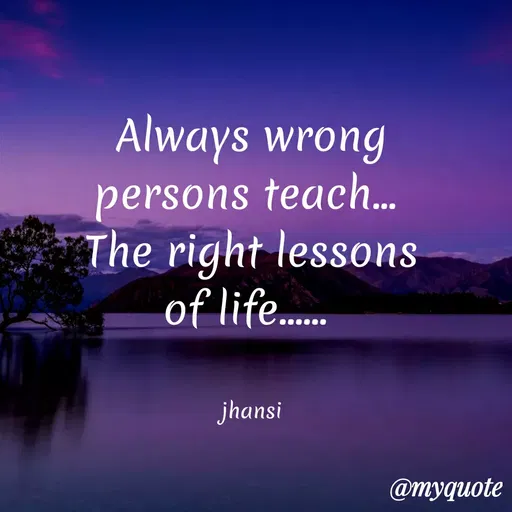 Quote by Jhansi Korrayi - Always wrong
persons teach..
The right lessons
of life...
jhansi
@myquote
 - Made using Quotes Creator App, Post Maker App