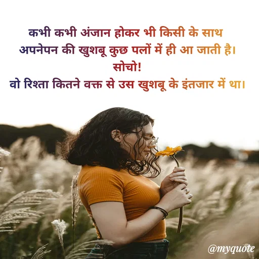 Quote by Anju - कभी कभी अंजान होकर भी किसी के साथ 
अपनेपन की खुशबू कुछ पलों में ही आ जाती है।
 सोचो! 
वो रिश्ता कितने वक्त से उस खुशबू के इंतजार में था। - Made using Quotes Creator App, Post Maker App