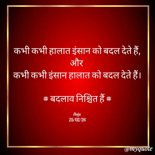 Quote by Anju -  कभी कभी हालात इंसान को बदल देते हैं, 
और 
कभी कभी इंसान हालात को बदल देते हैं।

# बदलाव निश्चित हैं #

Anju 
25/02/26 - Made using Quotes Creator App, Post Maker App