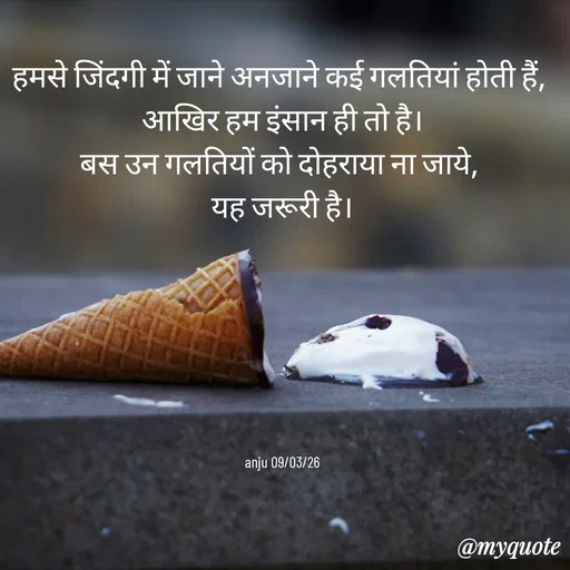 Quote by Anju - हमसे जिंदगी में जाने अनजाने कई गलतियां होती हैं, 
आखिर हम इंसान ही तो है।
बस उन गलतियों को दोहराया ना जाये, 
यह जरूरी है।







anju 09/03/26 - Made using Quotes Creator App, Post Maker App