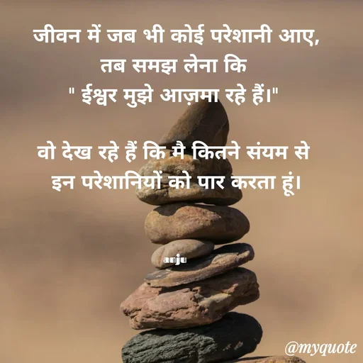 Quote by Anju -  जीवन में जब भी कोई परेशानी आए, 
तब समझ लेना कि 
" ईश्वर मुझे आज़मा रहे हैं।" 

वो देख रहे हैं कि मै कितने संयम से 
इन परेशानियों को पार करता हूं।



anju  - Made using Quotes Creator App, Post Maker App