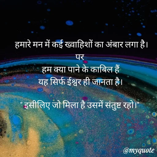 Quote by Anju -  हमारे मन में कई ख्वाहिशों का अंबार लगा है।
पर 
 हम क्या पाने के काबिल हैं 
यह सिर्फ ईश्वर ही जानता है।

" इसीलिए जो मिला है उसमें संतुष्ट रहो।"  - Made using Quotes Creator App, Post Maker App