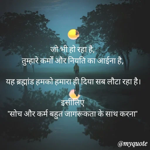 Quote by Anju - जो भी हो रहा है, 
तुम्हारे कर्मों और नियति का आईना है, 

यह ब्रह्मांड हमको हमारा ही दिया सब लौटा रहा है।
 
इसीलिए 
"सोच और कर्म बहुत जागरूकता के साथ करना"  - Made using Quotes Creator App, Post Maker App