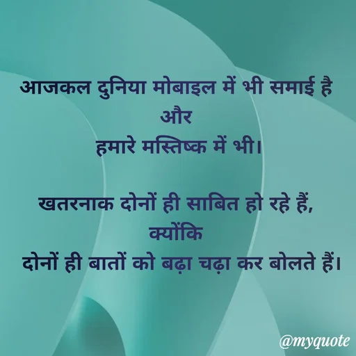 Quote by Anju - आजकल दुनिया मोबाइल में भी समाई है 
और 
हमारे मस्तिष्क में भी।

खतरनाक दोनों ही साबित हो रहे हैं, 
क्योंकि 
 दोनों ही बातों को बढ़ा चढ़ा कर बोलते हैं। - Made using Quotes Creator App, Post Maker App