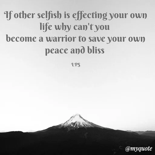 Quote by LPS (Living As A Passionated Soul) - If other selfish is effecting your own life why can't you 
become a warrior to save your own peace and bliss 

LPS - Made using Quotes Creator App, Post Maker App