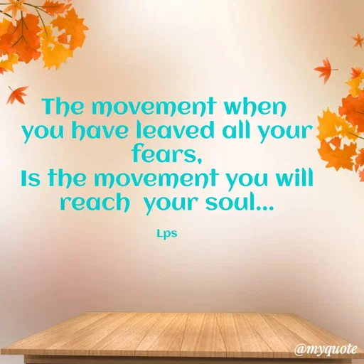 Quote by LPS (Living As A Passionated Soul) - The movement when 
you have leaved all your fears,
Is the movement you will
reach  your soul...

Lps - Made using Quotes Creator App, Post Maker App