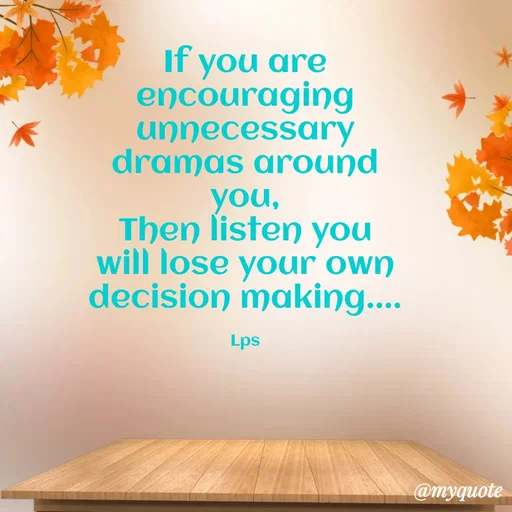 Quote by LPS (Living As A Passionated Soul) - If you are encouraging unnecessary
dramas around you,
Then listen you will lose your own decision making....

Lps - Made using Quotes Creator App, Post Maker App