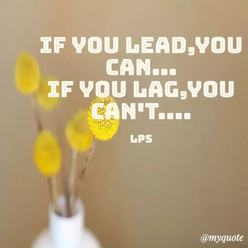 Quote by LPS (Living As A Passionated Soul) - If you lead,you can...
If you lag,you can't....

LPS - Made using Quotes Creator App, Post Maker App