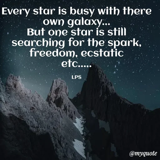 Quote by LPS (Living As A Passionated Soul) - Every star is busy with there own galaxy...
But one star is still searching for the spark, freedom, ecstatic
etc.....

LPS - Made using Quotes Creator App, Post Maker App