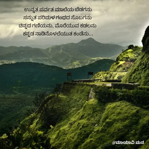 Quote by suma📷🍃💚🎧❤️ - ಉನ್ನತ ಪರ್ವತ ಮಾಲೆಯ ಬೆಡಗನು
ಸನ್ನುತ ಪರಿಮಳ ಗಂಧದ ಸೊಬಗನು 
ಚಿನ್ನದ ಗಣಿಯನು, ಮೊರೆಯುವ ಕಡಲನು 
ಕನ್ನಡ ನಾಡಿನೊಳಲೆಯುತ ಕಂಡೆನು... - Made using Quotes Creator App, Post Maker App