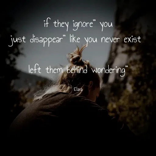 Quote by Chand of sky - if they ignore''' you
just disappear''' like you never exist 

left them behind wondering'''

Elara - Made using Quotes Creator App, Post Maker App