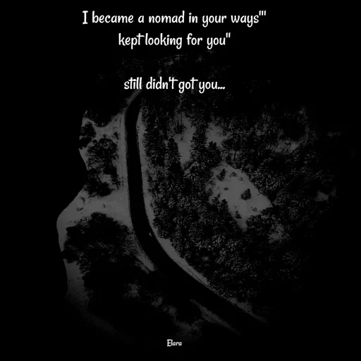 Quote by Chand of sky - I became a nomad in your ways'''
kept looking for you''

still didn't got you...












Elara - Made using Quotes Creator App, Post Maker App