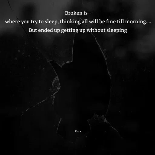 Quote by Elara - Broken is -
where you try to sleep, thinking all will be fine till morning....
But ended up getting up without sleeping












Elara - Made using Quotes Creator App, Post Maker App