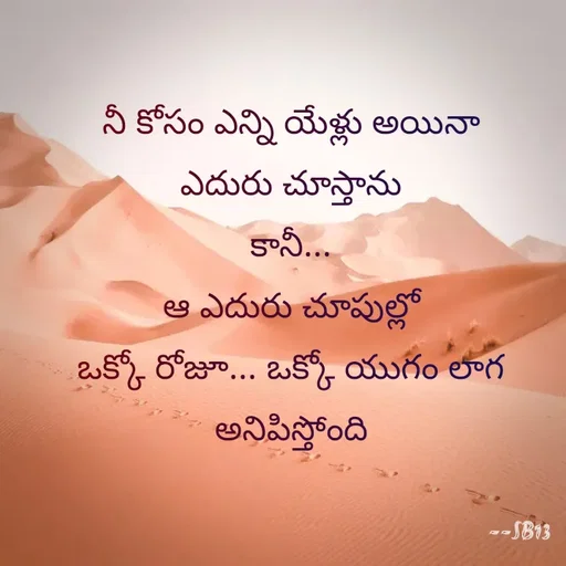 Quote by Satya Bhavani Ganta - నీ కోసం ఎన్ని యేళ్లు అయినా
ఎదురు చూస్తాను
కానీ...
ఆ ఎదురు చూపుల్లో
ఒక్కో రోజూ... ఒక్కో యుగం లాగ
అనిపిస్తోంది - Made using Quotes Creator App, Post Maker App
