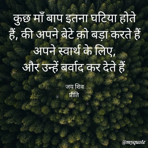 Quote by Pk singh - कुछ माँ बाप इतना घटिया होते हैं, की अपने बेटे क़ो बड़ा करते हैं अपने स्वार्थ के लिए,
और उन्हें बर्वाद कर देते हैं 

जय शिव
प्रीति  - Made using Quotes Creator App, Post Maker App