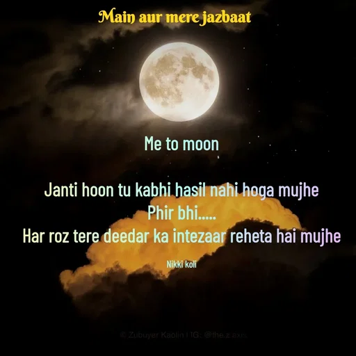 Quote by Nikki koli - Me to moon

Janti hoon tu kabhi hasil nahi hoga mujhe
Phir bhi.....
Har roz tere deedar ka intezaar reheta hai mujhe

Nikki koli - Made using Quotes Creator App, Post Maker App