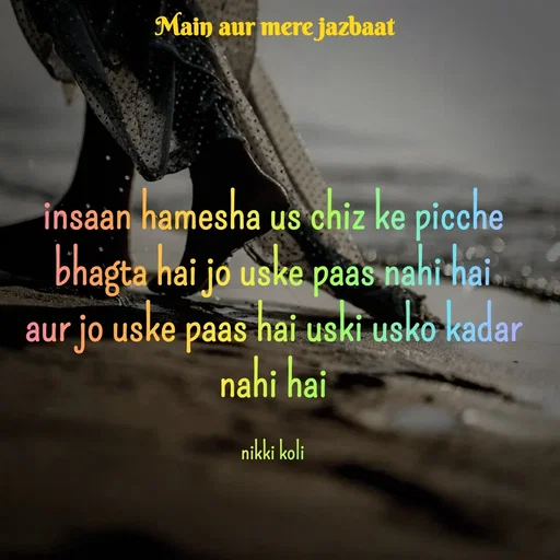 Quote by Nikki koli - insaan hamesha us chiz ke picche bhagta hai jo uske paas nahi hai
aur jo uske paas hai uski usko kadar nahi hai

nikki koli - Made using Quotes Creator App, Post Maker App