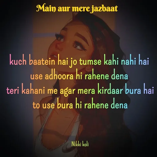 Quote by Nikki koli - kuch baatein hai jo tumse kahi nahi hai 
use adhoora hi rahene dena 
teri kahani me agar mera kirdaar bura hai
to use bura hi rahene dena



Nikki koli - Made using Quotes Creator App, Post Maker App