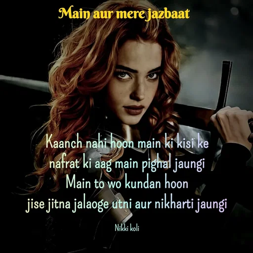 Quote by Nikki koli - Kaanch nahi hoon main ki kisi ke
nafrat ki aag main pighal jaungi
Main to wo kundan hoon
jise jitna jalaoge utni aur nikharti jaungi

Nikki koli - Made using Quotes Creator App, Post Maker App
