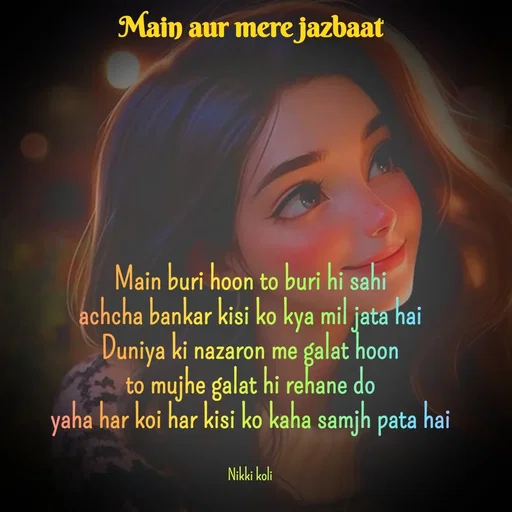 Quote by Nikki koli - Main buri hoon to buri hi sahi
achcha bankar kisi ko kya mil jata hai
 Duniya ki nazaron me galat hoon 
to mujhe galat hi rehane do
yaha har koi har kisi ko kaha samjh pata hai


Nikki koli - Made using Quotes Creator App, Post Maker App