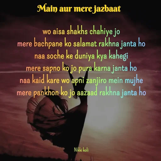 Quote by Nikki koli - wo aisa shakhs chahiye jo
mere bachpane ko salamat rakhna janta ho
naa soche ke duniya kya kahegi
mere sapno ko jo pura karna janta ho
naa kaid kare wo apni zanjiro mein mujhe
mere pankhon ko jo aazaad rakhna janta ho





Nikki koli - Made using Quotes Creator App, Post Maker App