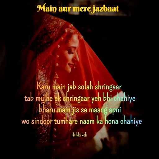 Quote by Nikki koli - Karu main jab solah shringaar 
tab mujhe ek shringaar yeh bhi chahiye
bharu main jis se maang apni
  wo sindoor tumhare naam ka hona chahiye

Nikki koli - Made using Quotes Creator App, Post Maker App