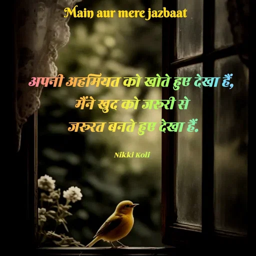 Quote by Nikki koli - अपनी अहमियत को खोते हुए देखा हैं, 
मैंने खुद को जरूरी से 
जरूरत बनते हुए देखा हैं.

Nikki Koli  - Made using Quotes Creator App, Post Maker App