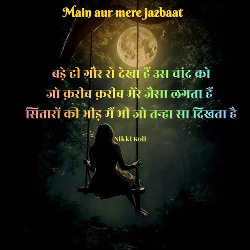 Quote by Nikki koli - बड़े ही गौर से देखा हैं उस चांद को
जो क़रीब क़रीब मेरे जैसा लगता हैं 
सितारों की भीड़ मैं भी जो तन्हा सा दिखता है

Nikki Koli  - Made using Quotes Creator App, Post Maker App