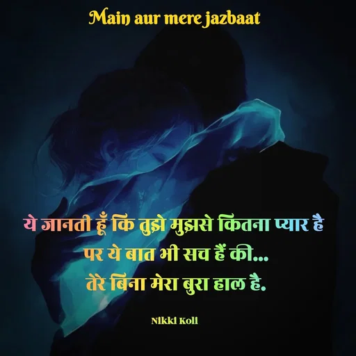 Quote by Nikki koli - ये जानती हूँ कि तुझे मुझसे कितना प्यार है 
पर ये बात भी सच हैं की...
तेरे बिना मेरा बुरा हाल है.

Nikki Koli  - Made using Quotes Creator App, Post Maker App
