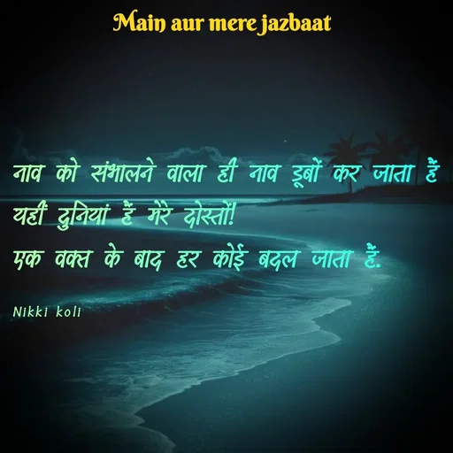 Quote by Nikki koli - नाव को संभालने वाला ही नाव डूबों कर जाता हैं 
यहीं दुनियां हैं मेरे दोस्तों!
एक वक्त के बाद हर कोई बदल जाता हैं.

Nikki koli - Made using Quotes Creator App, Post Maker App