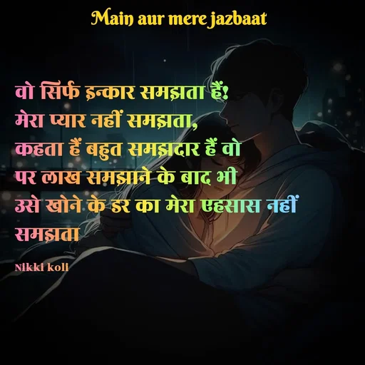 Quote by Nikki koli - वो सिर्फ इन्कार समझता हैं!
मेरा प्यार नहीं समझता,
कहता हैं बहुत समझदार हैं वो
पर लाख समझाने के बाद भी 
उसे खोने के डर का मेरा एहसास नहीं समझता 

Nikki koli - Made using Quotes Creator App, Post Maker App