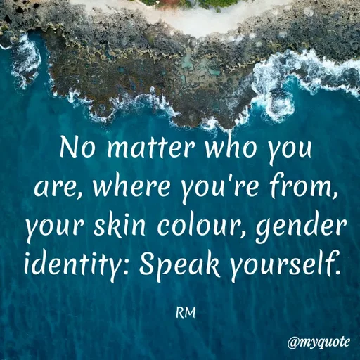 Quote by Khushboo Golchha - No matter who you
are, where you're from,
your skin colour, gender
identity: Speak yourself.
RM
@myquote
 - Made using Quotes Creator App, Post Maker App