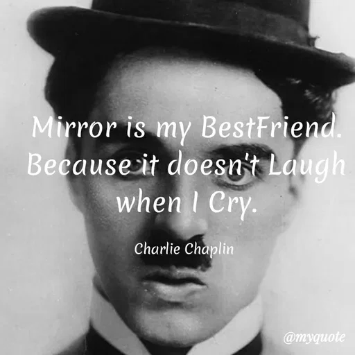 Quote by Khushboo Golchha - Mirror is my BestFriend
Because it doesn't Laugh.
when I Cry.
Charlie Chaplin
@myquote
 - Made using Quotes Creator App, Post Maker App