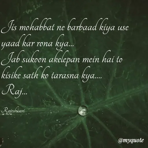 Quote by Rajeshwari Dixit - Jis mohabbat ne barbaad kiya use yaad kar rona kya... 
Jab sukoon akelepan mein hai to kisike sath ko tarasna kya.... 
Raj... 

Rajeshwari - Made using Quotes Creator App, Post Maker App