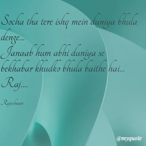 Quote by Rajeshwari Dixit - Socha tha tere ishq mein duniya bhula denge... 
Janaab hum abhi duniya se bekhabar khudko bhula baithe hai... 
Raj.... 

Rajeshwari - Made using Quotes Creator App, Post Maker App