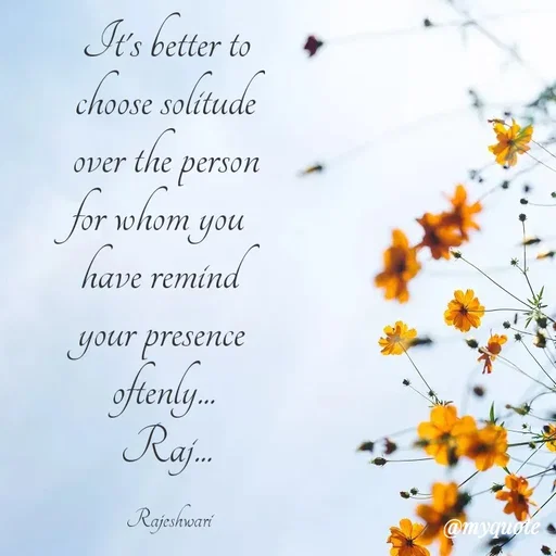 Quote by Rajeshwari Dixit - It's better to 
choose solitude 
over the person 
for whom you 
have remind 
your presence 
oftenly... 
Raj... 

Rajeshwari - Made using Quotes Creator App, Post Maker App