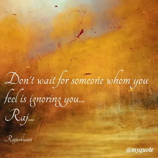 Quote by Rajeshwari Dixit - Don't wait for someone whom you feel is ignoring you... 
Raj... 

Rajeshwari - Made using Quotes Creator App, Post Maker App