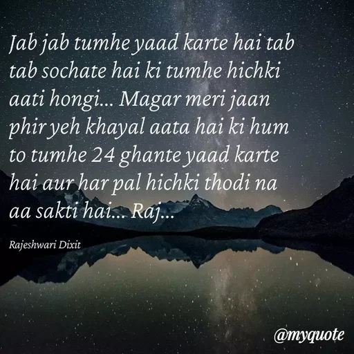 Quote by Rajeshwari Dixit - Jab jab tumhe yaad karte hai tab tab sochate hai ki tumhe hichki aati hongi... Magar meri jaan phir yeh khayal aata hai ki hum to tumhe 24 ghante yaad karte hai aur har pal hichki thodi na aa sakti hai... Raj... 

Rajeshwari Dixit - Made using Quotes Creator App, Post Maker App