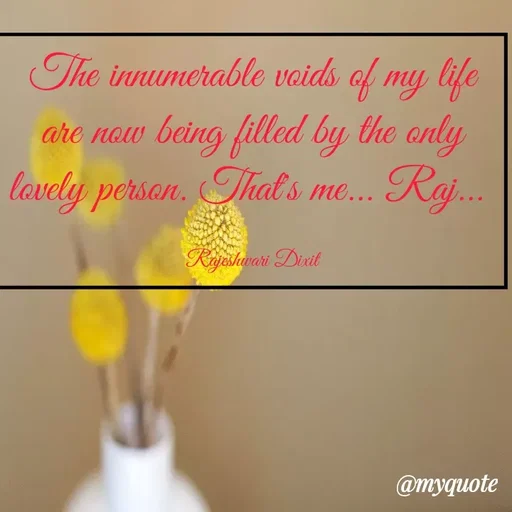 Quote by Rajeshwari Dixit - The innumerable voids of my life are now being filled by the only lovely person. That's me... Raj... 

Rajeshwari Dixit - Made using Quotes Creator App, Post Maker App