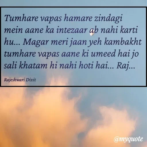 Quote by Rajeshwari Dixit - Tumhare vapas hamare zindagi mein aane ka intezaar ab nahi karti hu... Magar meri jaan yeh kambakht tumhare vapas aane ki umeed hai jo sali khatam hi nahi hoti hai... Raj... 

Rajeshwari Dixit - Made using Quotes Creator App, Post Maker App